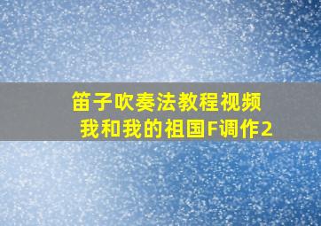 笛子吹奏法教程视频 我和我的祖国F调作2